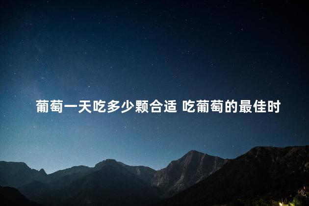 葡萄一天吃多少颗合适 吃葡萄的最佳时间是几点